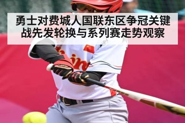 勇士对费城人国联东区争冠关键战先发轮换与系列赛走势观察